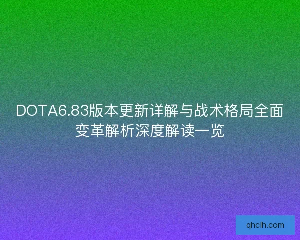 DOTA6.83版本更新详解与战术格局全面变革解析深度解读一览