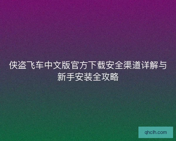 侠盗飞车中文版官方下载安全渠道详解与新手安装全攻略