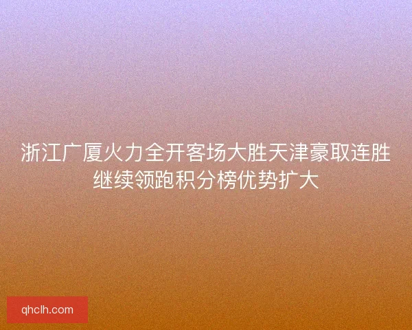 浙江广厦火力全开客场大胜天津豪取连胜继续领跑积分榜优势扩大